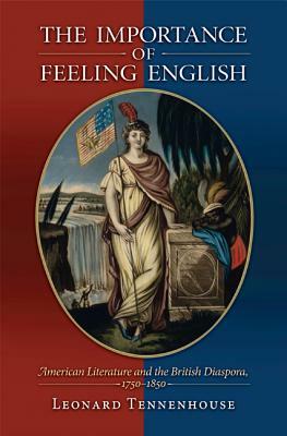 The Importance of Feeling English: American Literature and the British Diaspora, 1750-1850 by Leonard Tennenhouse