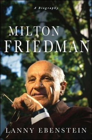 Milton Friedman: A Biography by Alan Ebenstein