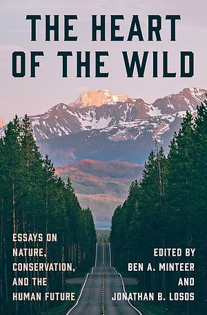 The Heart of the Wild: Essays on Nature, Conservation, and the Human Future by Ben A. Minteer, Jonathan B. Losos