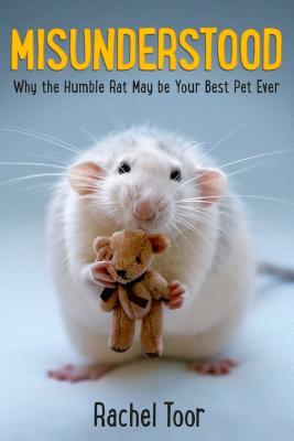 Misunderstood: Why the Humble Rat May Be Your Best Pet Ever by Rachel Toor