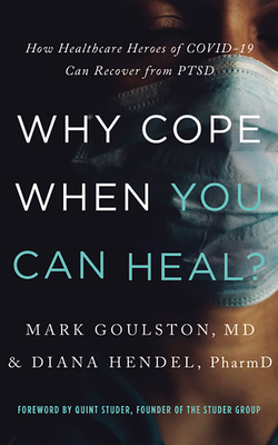 Why Cope When You Can Heal?: How Healthcare Heroes of Covid-19 Can Recover from Ptsd by Mark Goulston, Diana Hendel