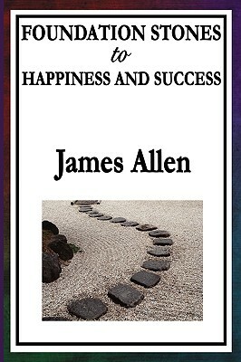 Foundation Stones to Happiness and Success by James Allen