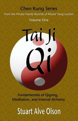 Tai Ji Qi: Fundamentals of Qigong, Meditation, and Internal Alchemy by Chen Kung, Stuart Alve Olson