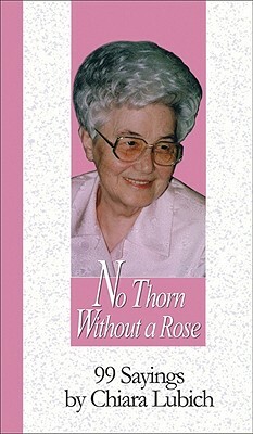 No Thorn Without a Rose: 99 Sayings by Chiara Lubich by Chiara Lubich