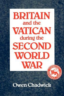 Britain and the Vatican During the Second World War by Owen Chadwick
