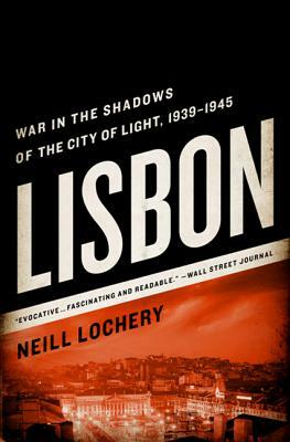 Lisbon: War in the Shadows of the City of Light, 1939-1945 by Neill Lochery