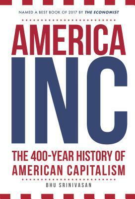 America, Inc: The Promise and Power of American Capitalism: A 400-Year History by Bhu Srinivasan