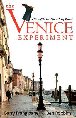 The Venice Experiment: A Year of Trial and Error Living Abroad by Ben Robbins, Barry Frangipane