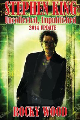Stephen King: Uncollected, Unpublished - 2014 Update by Rocky Wood