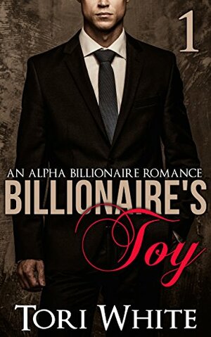 The Billionaire's Toy: An Alpha Billionaire Romance by Tori White