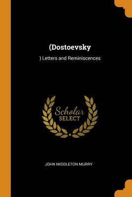 (dostoevsky: ) Letters and Reminiscences by John Middleton Murry