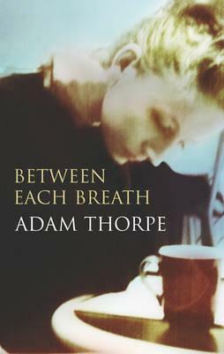Between Each Breath by Adam Thorpe