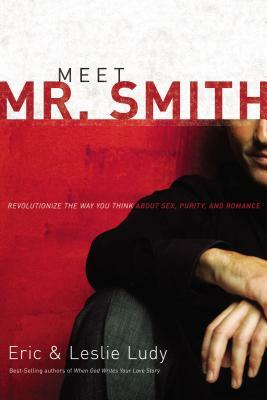 Meet Mr. Smith: Revolutionize the Way You Think about Sex, Purity, and Romance by Eric Ludy, Leslie Ludy