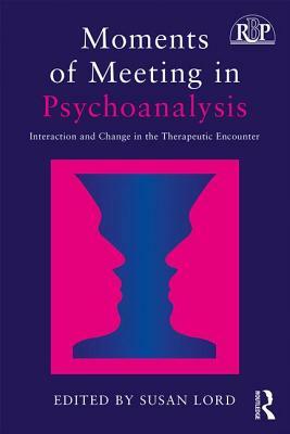 Moments of Meeting in Psychoanalysis: Interaction and Change in the Therapeutic Encounter by 