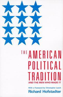 The American Political Tradition and the Men Who Made It by Christopher Lasch, Richard Hofstadter