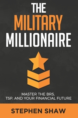 The Military Millionaire: Master the Blended Retirement System, Thrift Savings Plan, and Your Financial Future by Stephen Shaw