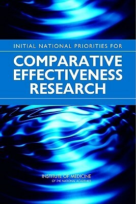 Initial National Priorities for Comparative Effectiveness Research by Institute of Medicine, Committee on Comparative Effectiveness R, Board on Health Care Services