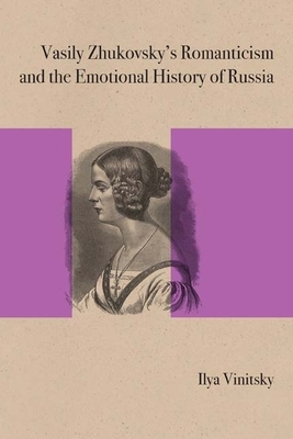 Vasily Zhukovsky's Romanticism and the Emotional History of Russia by Ilya Vinitsky