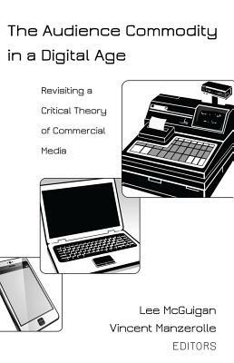 The Audience Commodity in a Digital Age; Revisiting a Critical Theory of Commercial Media by 