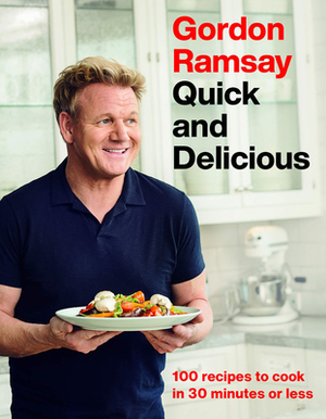 Gordon Ramsay Quick and Delicious: 100 Recipes to Cook in 30 Minutes or Less by Gordon Ramsay