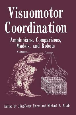 Visuomotor Coordination: Amphibians, Comparisons, Models, and Robots by Michael A. Arbib, Jorg Peter Ewert