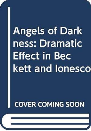 Angels of Darkness: Dramatic Effect in Samuel Beckett with Special Reference to Eugène Ionesco by Colin Duckworth