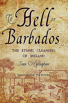 To Hell or Barbados: The Ethnic Cleansing of Ireland by Sean O'Callaghan