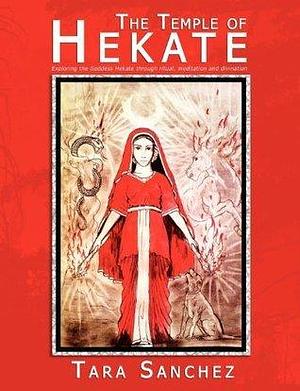 The Temple of Hekate: Exploring The Goddess Hekate through Ritual, Meditation And Divination by Tara Sanchez, Tara Sanchez