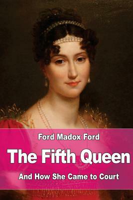The Fifth Queen: And How She Came to Court by Ford Madox Ford