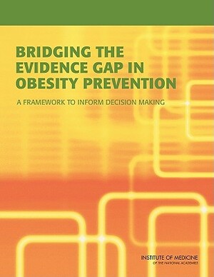 Bridging the Evidence Gap in Obesity Prevention: A Framework to Inform Decision Making by Institute of Medicine, Committee on an Evidence Framework for O, Food and Nutrition Board