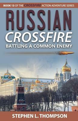 Russian Crossfire: Battling a Common Enemy by Stephen L. Thompson