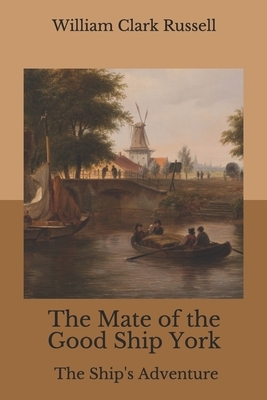 The Mate of the Good Ship York: The Ship's Adventure by William Clark Russell