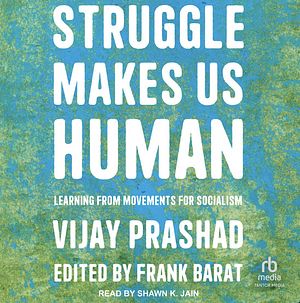 Struggle Makes Us Human: Learning from Movements for Socialism by Vijay Prashad