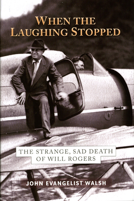 When the Laughing Stopped: The Strange, Sad Death of Will Rogers by John Evangelist Walsh