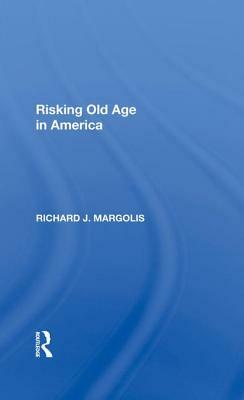 Risking Old Age in America by Richard J. Margolis