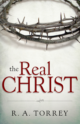 The Real Christ by R. A. Torrey