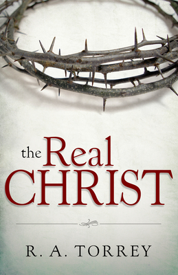 The Real Christ by R.A. Torrey