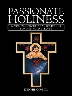Passionate Holiness: Marginalized Christian Devotions for Distinctive Peoples by Dennis O'Neill, O'Neill Dennis O'Neill