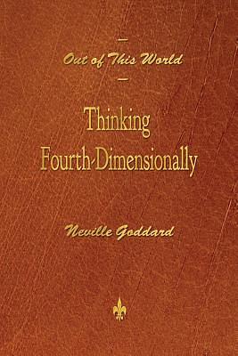Out of This World: Thinking Fourth-Dimensionally by Neville Goddard