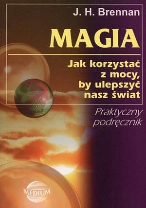 Magia: jak korzystać z mocy, by ulepszyć nasz świat by J.H. Brennan