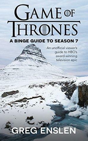 Game of Thrones: A Binge Guide to Season 7 by Greg Enslen