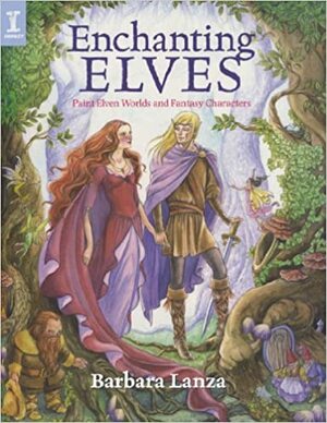 Enchanting Elves: Paint Elven Worlds and Fantasy Characters by Barbara Lanza