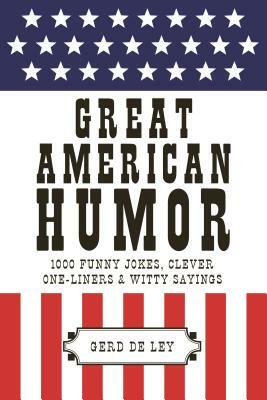 Great American Humor: 1000 Funny Jokes, Clever One-Liners & Witty Sayings by Gerd De Ley