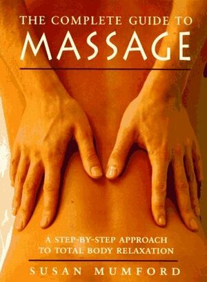 The Complete Guide to Massage: A Step-by-Step Approach to Total Body Relaxation by Susan Mumford