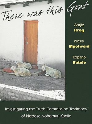 There Was This Goat: Investigating the Truth Commission Testimony of Notrose Nobomvu Konile by Nosisi Mpolweni, Antjie Krog, Kopano Ratele