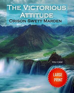 The Victorious Attitude: Large Print by Orison Swett Marden