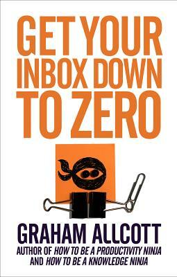 Get Your Inbox Down to Zero: From How to Be a Productivity Ninja by Graham Allcott