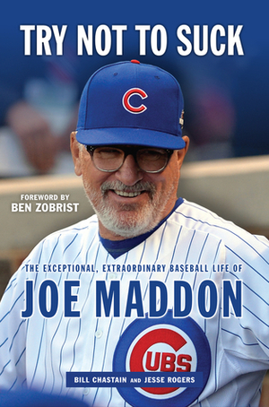 Try Not to Suck: The Exceptional, Extraordinary Baseball Life of Joe Maddon by Jesse Rogers, Bill Chastain