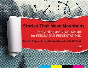 Stories That Move Mountains: Storytelling and Visual Design for Persuasive Presentations by Mark D. West, Martin Sykes, A. Nicklas Malik