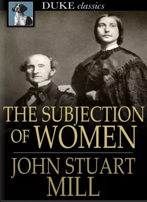 The Subjection of Women by John Stuart Mill, Harriet Taylor Mill